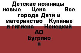 Детские ножницы (новые). › Цена ­ 150 - Все города Дети и материнство » Купание и гигиена   . Ненецкий АО,Бугрино п.